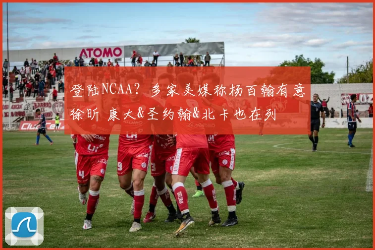 登陆NCAA？多家美媒称杨百翰有意徐昕 康大&圣约翰&北卡也在列