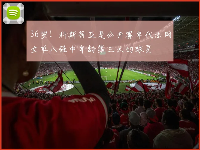 36岁！科斯蒂亚是公开赛年代法网女单八强中年龄第三大的球员