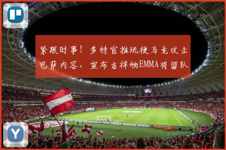 紧跟时事！多特官推玩梗马竞攻击巴萨内容，宣布吉祥物EMMA将留队