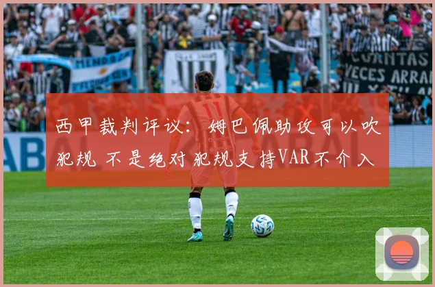 西甲裁判评议：姆巴佩助攻可以吹犯规 不是绝对犯规支持VAR不介入