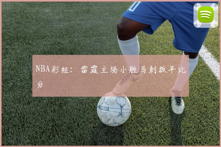 NBA彩经：雷霆主场小胜马刺扳平比分